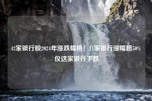 42家银行股2024年涨跌幅榜！11家银行涨幅超50% 仅这家银行下跌