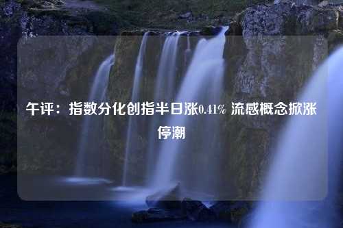 午评：指数分化创指半日涨0.41% 流感概念掀涨停潮