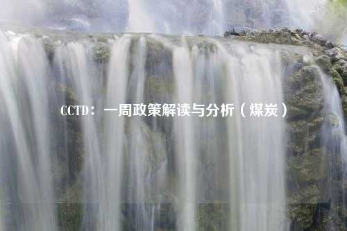 CCTD：一周政策解读与分析（煤炭）