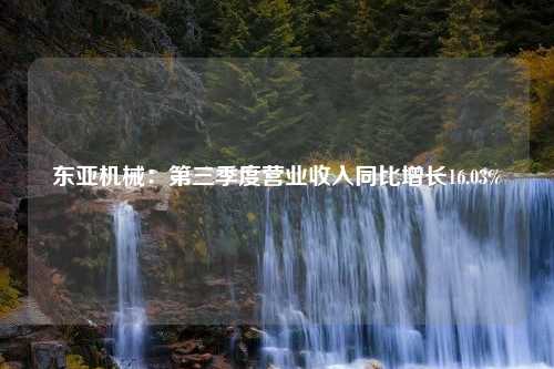 东亚机械：第三季度营业收入同比增长16.03%