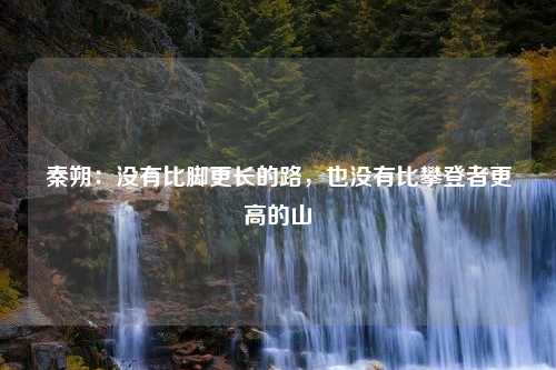 秦朔：没有比脚更长的路，也没有比攀登者更高的山