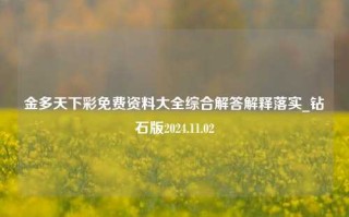 金多天下彩免费资料大全综合解答解释落实_钻石版2024.11.02