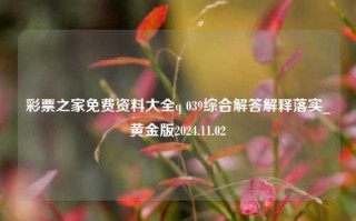 彩票之家免费资料大全q 039综合解答解释落实_黄金版2024.11.02