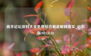 高手论坛资料大全免费综合解答解释落实_钻石版2024.11.01