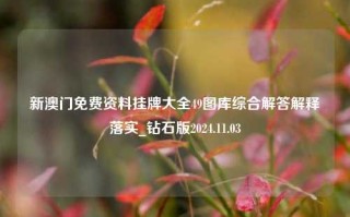 新澳门免费资料挂牌大全49图库综合解答解释落实_钻石版2024.11.03