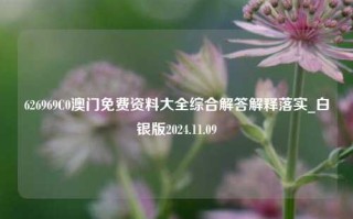 626969C0澳门免费资料大全综合解答解释落实_白银版2024.11.09