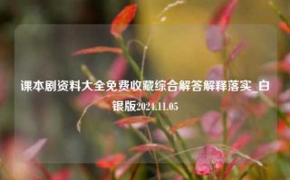 课本剧资料大全免费收藏综合解答解释落实_白银版2024.11.05