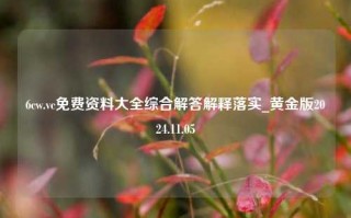 6cw.vc免费资料大全综合解答解释落实_黄金版2024.11.05