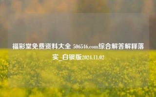 福彩堂免费资料大全 506546.com综合解答解释落实_白银版2024.11.02