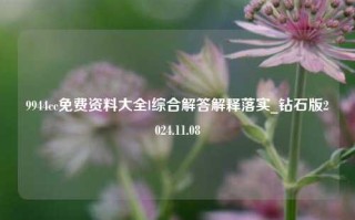 9944cc免费资料大全l综合解答解释落实_钻石版2024.11.08