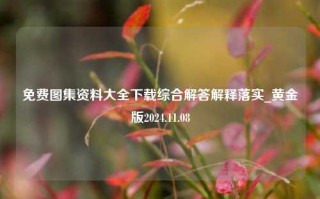 免费图集资料大全下载综合解答解释落实_黄金版2024.11.08