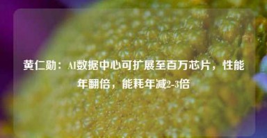 黄仁勋：AI数据中心可扩展至百万芯片，性能年翻倍，能耗年减2-3倍