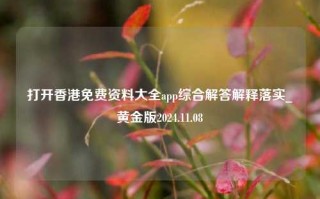 打开香港免费资料大全app综合解答解释落实_黄金版2024.11.08