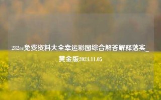 282cc免费资料大全幸运彩图综合解答解释落实_黄金版2024.11.05