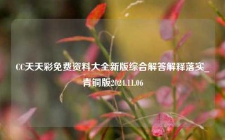 CC天天彩免费资料大全新版综合解答解释落实_青铜版2024.11.06