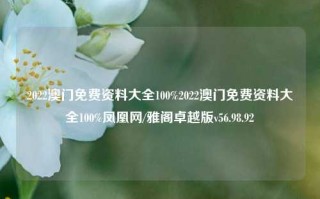 2022澳门免费资料大全100%2022澳门免费资料大全100%凤凰网/雅阁卓越版v56.98.92