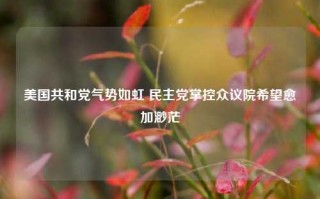 美国共和党气势如虹 民主党掌控众议院希望愈加渺茫