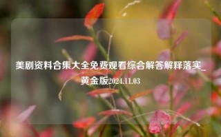 美剧资料合集大全免费观看综合解答解释落实_黄金版2024.11.03