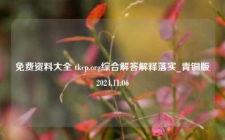 免费资料大全 tkcp.org综合解答解释落实_青铜版2024.11.06