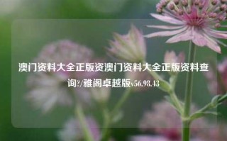 澳门资料大全正版资澳门资料大全正版资料查询?/雅阁卓越版v56.98.43