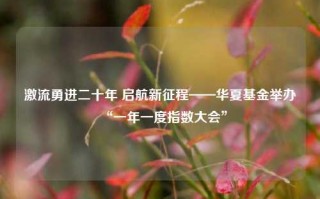 激流勇进二十年 启航新征程——华夏基金举办“一年一度指数大会”