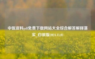 中医资料pdf免费下载网站大全综合解答解释落实_白银版2024.11.01