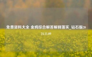 免费资料大全 金鸡综合解答解释落实_钻石版2024.11.09