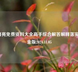 蓝月亮免费资料大全高手综合解答解释落实_黄金版2024.11.05