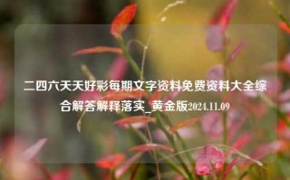 二四六天天好彩每期文字资料免费资料大全综合解答解释落实_黄金版2024.11.09