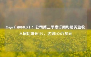 Mogo（MOGO.O）：公司第三季度订阅和服务业收入同比增长12%，达到1070万加元