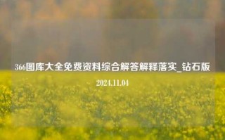 366图库大全免费资料综合解答解释落实_钻石版2024.11.04