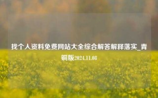 找个人资料免费网站大全综合解答解释落实_青铜版2024.11.08