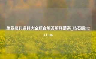 免费报刊资料大全综合解答解释落实_钻石版2024.11.06