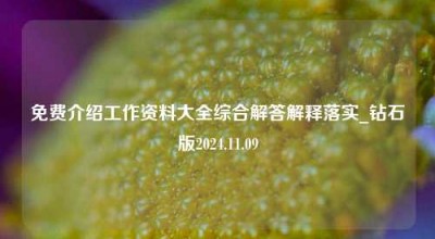 免费介绍工作资料大全综合解答解释落实_钻石版2024.11.09