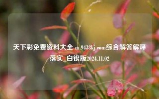 天下彩免费资料大全 m.9438kj.com综合解答解释落实_白银版2024.11.02