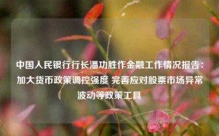 中国人民银行行长潘功胜作金融工作情况报告：加大货币政策调控强度 完善应对股票市场异常波动等政策工具