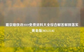 葡京赌侠诗2O19免费资料大全综合解答解释落实_黄金版2024.11.03