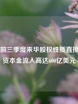 外汇局：前三季度来华股权性质直接投资新增资本金流入高达600亿美元