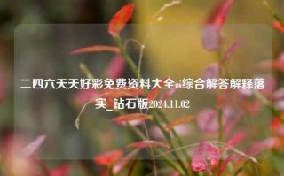 二四六天天好彩免费资料大全zi综合解答解释落实_钻石版2024.11.02