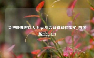 免费地理资料大全app综合解答解释落实_白银版2024.11.03