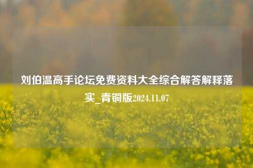 刘伯温高手论坛免费资料大全综合解答解释落实_青铜版2024.11.07-第1张图片-旅游攻略分享平台-独家小贴士