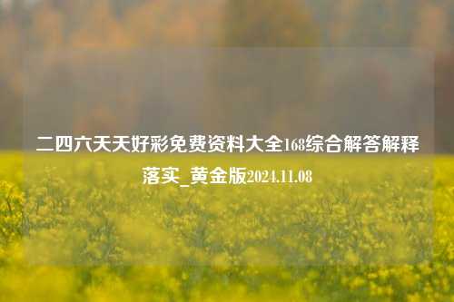 二四六天天好彩免费资料大全168综合解答解释落实_黄金版2024.11.08-第1张图片-旅游攻略分享平台-独家小贴士