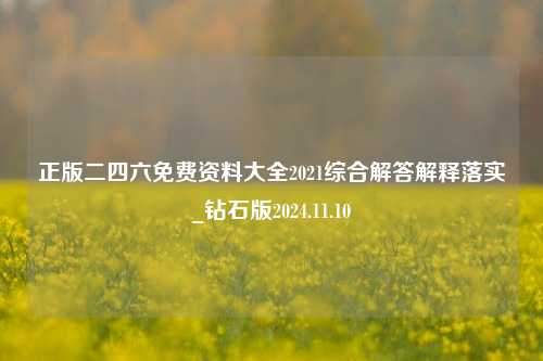 正版二四六免费资料大全2021综合解答解释落实_钻石版2024.11.10-第1张图片-旅游攻略分享平台-独家小贴士