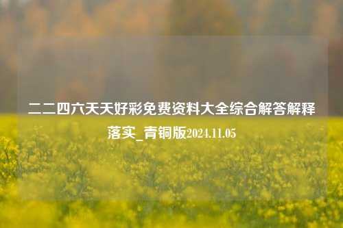 二二四六天天好彩免费资料大全综合解答解释落实_青铜版2024.11.05-第1张图片-旅游攻略分享平台-独家小贴士