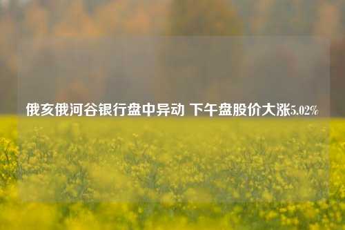 俄亥俄河谷银行盘中异动 下午盘股价大涨5.02%-第1张图片-旅游攻略分享平台-独家小贴士