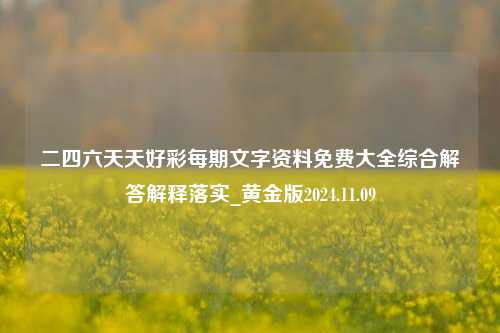 二四六天天好彩每期文字资料免费大全综合解答解释落实_黄金版2024.11.09-第1张图片-旅游攻略分享平台-独家小贴士