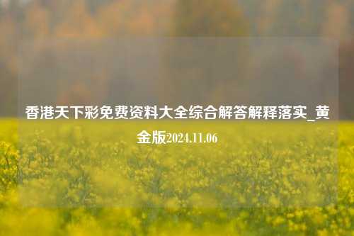 香港天下彩免费资料大全综合解答解释落实_黄金版2024.11.06-第1张图片-旅游攻略分享平台-独家小贴士