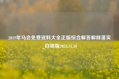 2019年马会免费资料大全正版综合解答解释落实_白银版2024.11.10-第1张图片-旅游攻略分享平台-独家小贴士