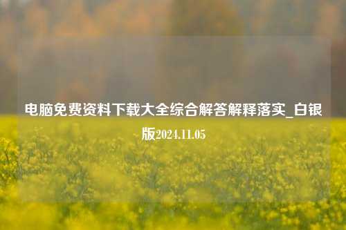 电脑免费资料下载大全综合解答解释落实_白银版2024.11.05-第1张图片-旅游攻略分享平台-独家小贴士