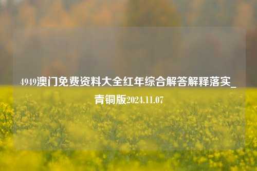 4949澳门免费资料大全红年综合解答解释落实_青铜版2024.11.07-第1张图片-旅游攻略分享平台-独家小贴士